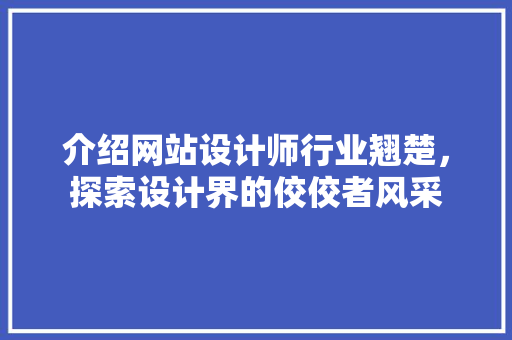 介绍网站设计师行业翘楚，探索设计界的佼佼者风采