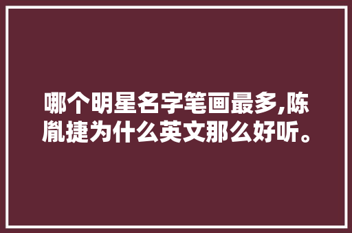 哪个明星名字笔画最多,陈胤捷为什么英文那么好听。