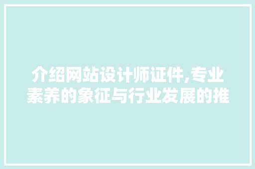 介绍网站设计师证件,专业素养的象征与行业发展的推动力