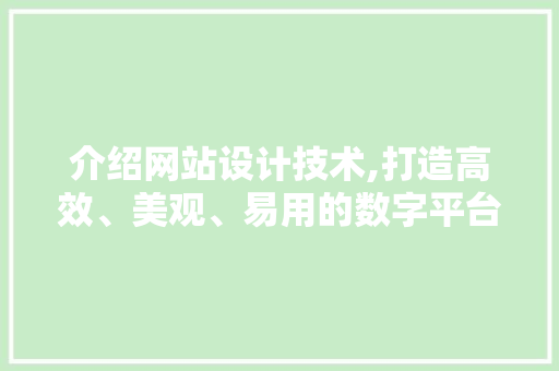 介绍网站设计技术,打造高效、美观、易用的数字平台 介绍网站设计技术,打造高效、美观、易用的数字平台 搜狗SEO