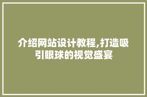介绍网站设计教程,打造吸引眼球的视觉盛宴