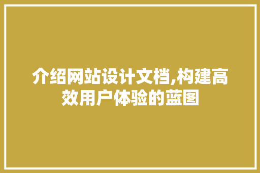 介绍网站设计文档,构建高效用户体验的蓝图