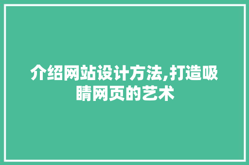 介绍网站设计方法,打造吸睛网页的艺术 介绍网站设计方法,打造吸睛网页的艺术 必应SEO