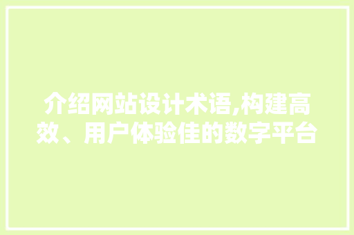 介绍网站设计术语,构建高效、用户体验佳的数字平台 介绍网站设计术语,构建高效、用户体验佳的数字平台 网站建设公司