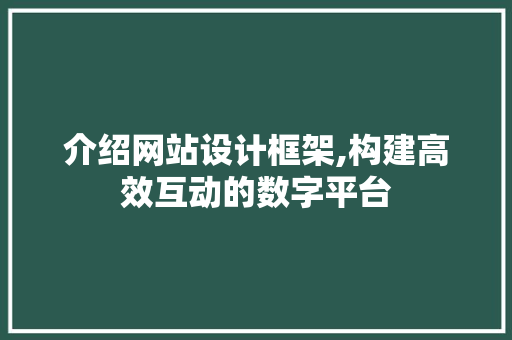 介绍网站设计框架,构建高效互动的数字平台
