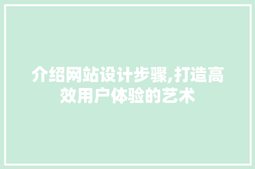 介绍网站设计步骤,打造高效用户体验的艺术