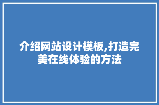 介绍网站设计模板,打造完美在线体验的方法