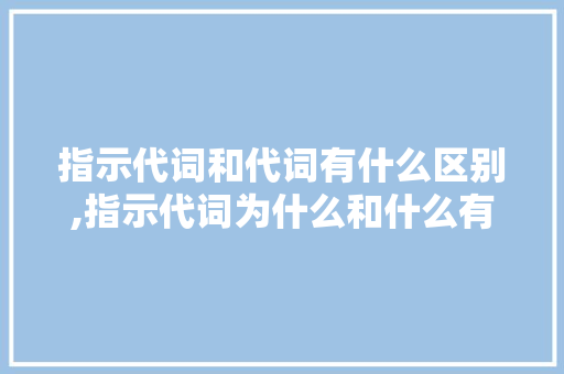 指示代词和代词有什么区别,指示代词为什么和什么有关。