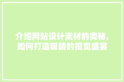 介绍网站设计素材的奥秘,如何打造吸睛的视觉盛宴