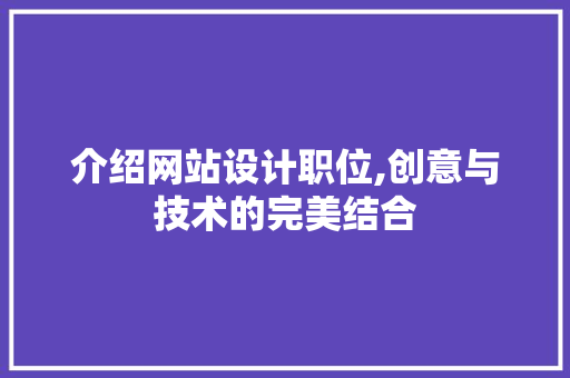 介绍网站设计职位,创意与技术的完美结合