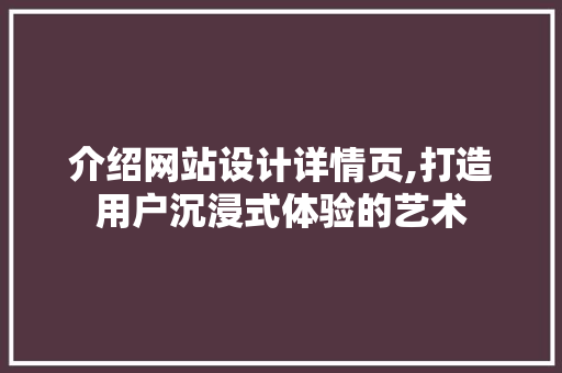 介绍网站设计详情页,打造用户沉浸式体验的艺术 介绍网站设计详情页,打造用户沉浸式体验的艺术 SEO关键词
