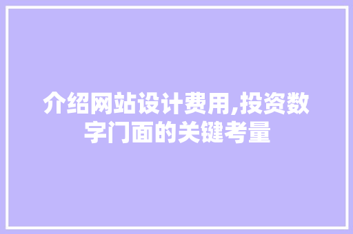 介绍网站设计费用,投资数字门面的关键考量 介绍网站设计费用,投资数字门面的关键考量 神马SEO
