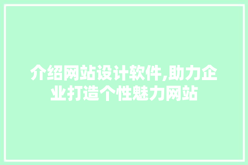 介绍网站设计软件,助力企业打造个性魅力网站