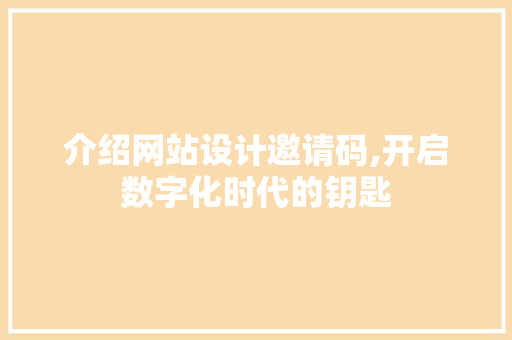 介绍网站设计邀请码,开启数字化时代的钥匙 介绍网站设计邀请码,开启数字化时代的钥匙 神马SEO