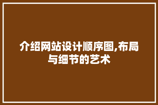 介绍网站设计顺序图,布局与细节的艺术 介绍网站设计顺序图,布局与细节的艺术 网站建设公司