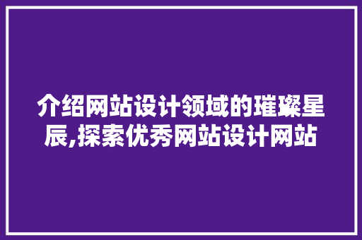 介绍网站设计领域的璀璨星辰,探索优秀网站设计网站