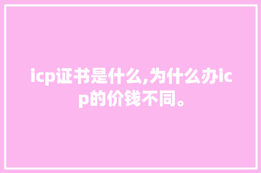icp证书是什么,为什么办icp的价钱不同。