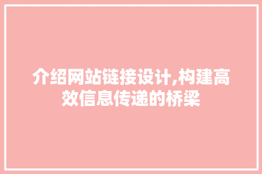 介绍网站链接设计,构建高效信息传递的桥梁