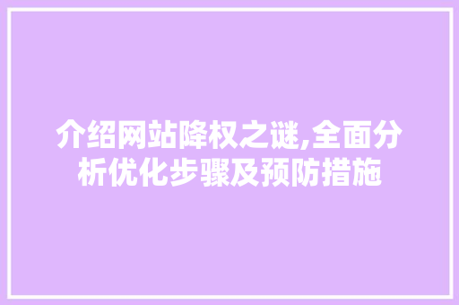 介绍网站降权之谜,全面分析优化步骤及预防措施 介绍网站降权之谜,全面分析优化步骤及预防措施 必应SEO