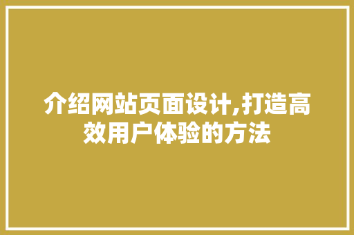介绍网站页面设计,打造高效用户体验的方法 介绍网站页面设计,打造高效用户体验的方法 百度SEO