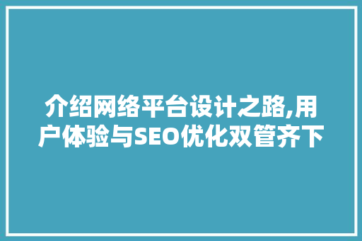 介绍网络平台设计之路,用户体验与SEO优化双管齐下