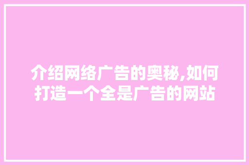 介绍网络广告的奥秘,如何打造一个全是广告的网站 介绍网络广告的奥秘,如何打造一个全是广告的网站 网站建设公司
