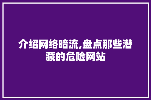介绍网络暗流,盘点那些潜藏的危险网站 介绍网络暗流,盘点那些潜藏的危险网站 百度SEO