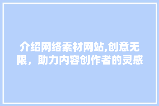 介绍网络素材网站,创意无限，助力内容创作者的灵感爆发