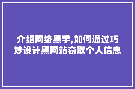 介绍网络黑手,如何通过巧妙设计黑网站窃取个人信息 介绍网络黑手,如何通过巧妙设计黑网站窃取个人信息 搜狗SEO
