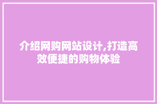介绍网购网站设计,打造高效便捷的购物体验 介绍网购网站设计,打造高效便捷的购物体验 必应SEO