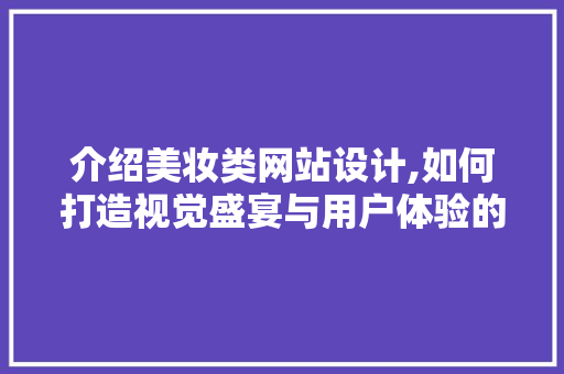 介绍美妆类网站设计,如何打造视觉盛宴与用户体验的完美融合
