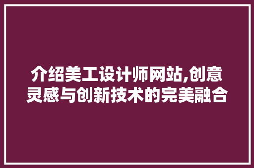 介绍美工设计师网站,创意灵感与创新技术的完美融合