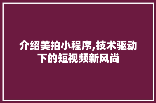 介绍美拍小程序,技术驱动下的短视频新风尚