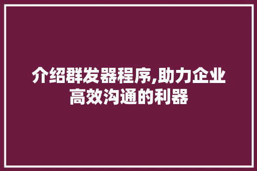 介绍群发器程序,助力企业高效沟通的利器