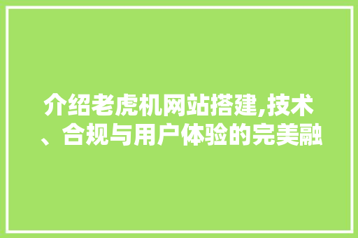 介绍老虎机网站搭建,技术、合规与用户体验的完美融合