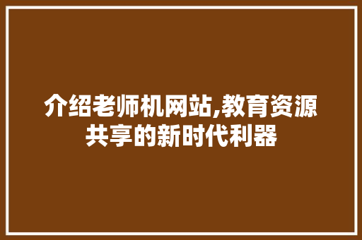 介绍老师机网站,教育资源共享的新时代利器 介绍老师机网站,教育资源共享的新时代利器 SEO关键词