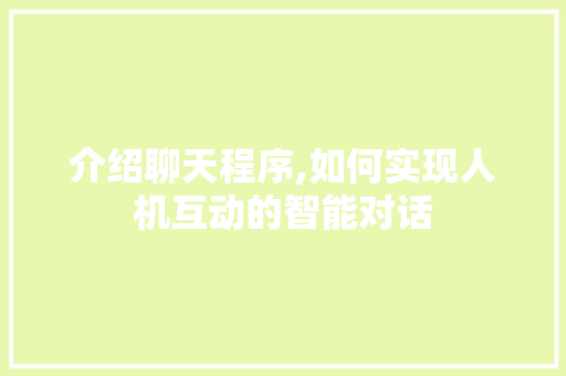 介绍聊天程序,如何实现人机互动的智能对话