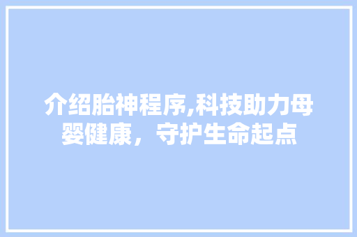 介绍胎神程序,科技助力母婴健康，守护生命起点
