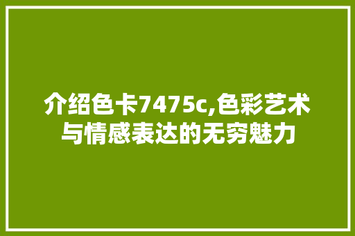 介绍色卡7475c,色彩艺术与情感表达的无穷魅力