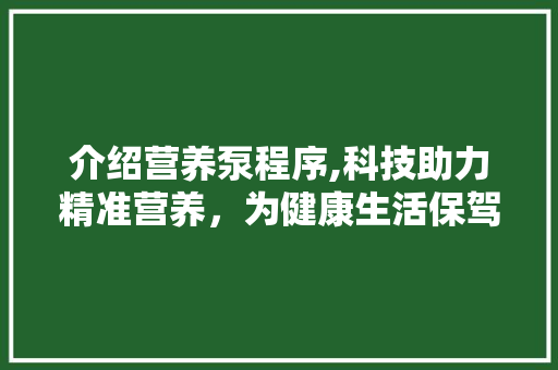 介绍营养泵程序,科技助力精准营养，为健康生活保驾护航