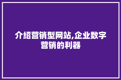 介绍营销型网站,企业数字营销的利器 介绍营销型网站,企业数字营销的利器 网站建设公司