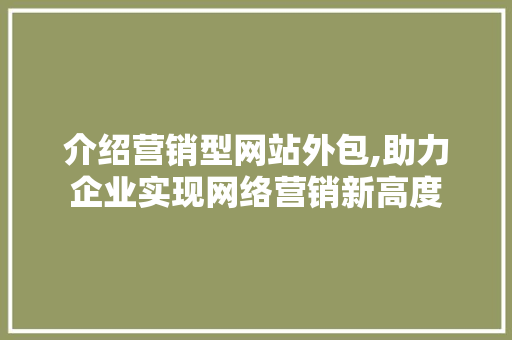 介绍营销型网站外包,助力企业实现网络营销新高度