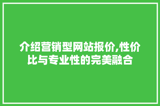介绍营销型网站报价,性价比与专业性的完美融合 介绍营销型网站报价,性价比与专业性的完美融合 搜狗SEO