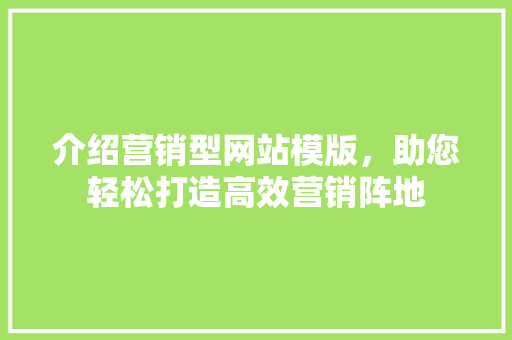 介绍营销型网站模版，助您轻松打造高效营销阵地