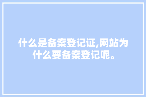 什么是备案登记证,网站为什么要备案登记呢。 什么是备案登记证,网站为什么要备案登记呢。 搜狗SEO