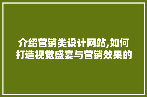 介绍营销类设计网站,如何打造视觉盛宴与营销效果的双赢 介绍营销类设计网站,如何打造视觉盛宴与营销效果的双赢 SEO关键词
