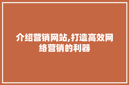 介绍营销网站,打造高效网络营销的利器