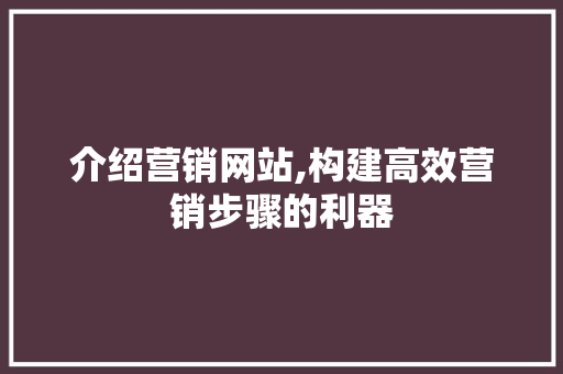 介绍营销网站,构建高效营销步骤的利器 介绍营销网站,构建高效营销步骤的利器 搜狗SEO