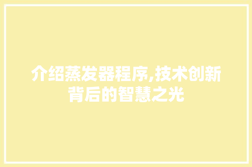 介绍蒸发器程序,技术创新背后的智慧之光