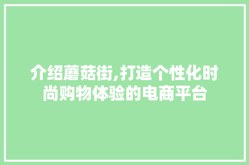介绍蘑菇街,打造个性化时尚购物体验的电商平台 介绍蘑菇街,打造个性化时尚购物体验的电商平台 百度SEO